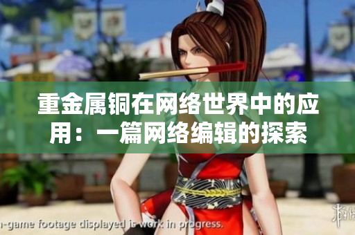 重金属铜在网络世界中的应用：一篇网络编辑的探索