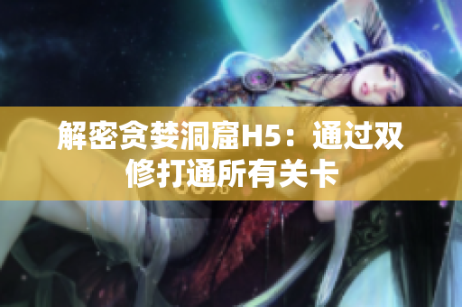 解密贪婪洞窟H5：通过双修打通所有关卡