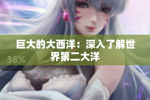 巨大的大西洋：深入了解世界第二大洋