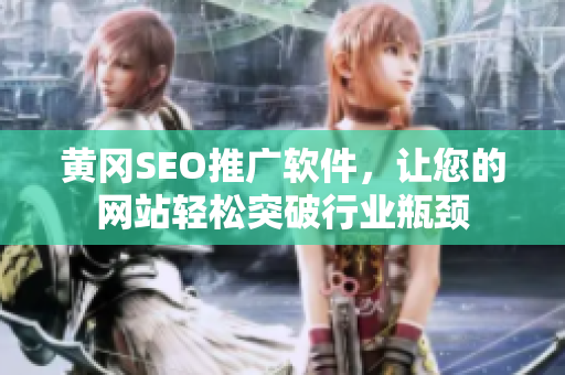 黄冈SEO推广软件，让您的网站轻松突破行业瓶颈