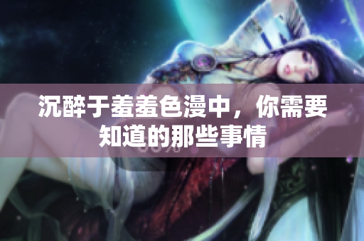 沉醉于羞羞色漫中，你需要知道的那些事情
