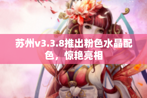 苏州v3.3.8推出粉色水晶配色，惊艳亮相