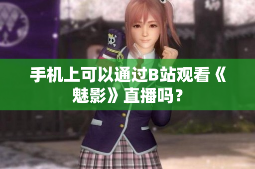 手机上可以通过B站观看《魅影》直播吗？