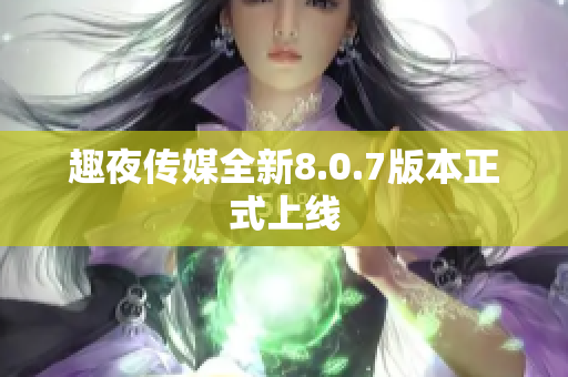 趣夜传媒全新8.0.7版本正式上线