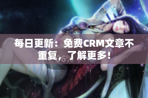 每日更新：免费CRM文章不重复，了解更多！