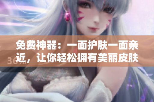 免费神器：一面护肤一面亲近，让你轻松拥有美丽皮肤