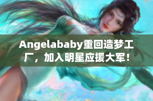 Angelababy重回造梦工厂，加入明星应援大军！
