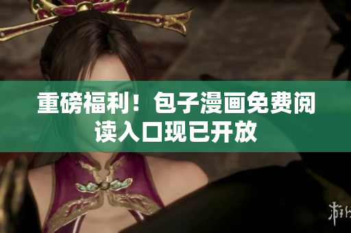 重磅福利！包子漫画免费阅读入口现已开放