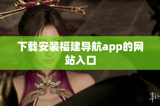 下载安装福建导航app的网站入口