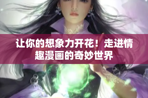 让你的想象力开花！走进情趣漫画的奇妙世界