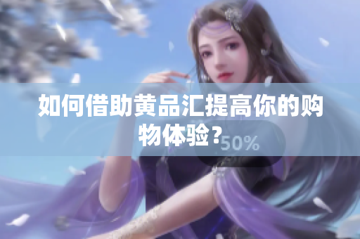 如何借助黄品汇提高你的购物体验？
