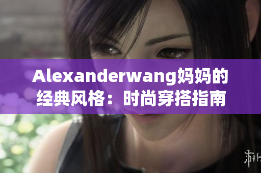 Alexanderwang妈妈的经典风格：时尚穿搭指南
