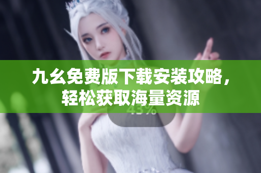 九幺免费版下载安装攻略，轻松获取海量资源