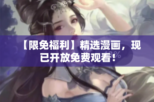 【限免福利】精选漫画，现已开放免费观看！