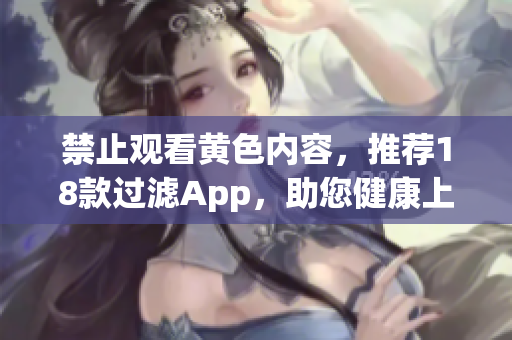 禁止观看黄色内容，推荐18款过滤App，助您健康上网
