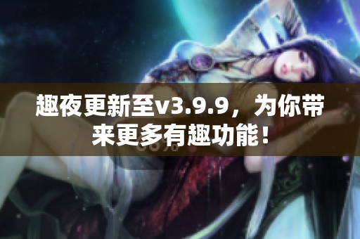 趣夜更新至v3.9.9，为你带来更多有趣功能！
