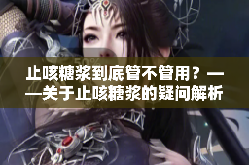 止咳糖浆到底管不管用？——关于止咳糖浆的疑问解析
