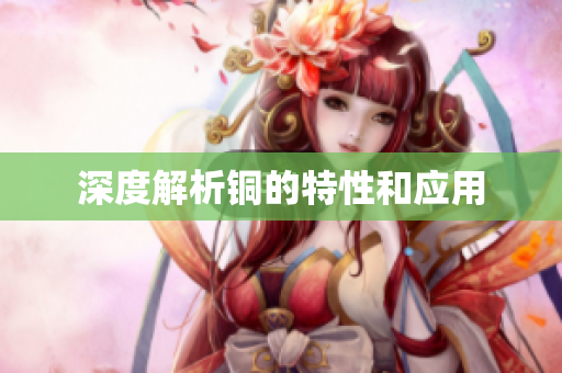 深度解析铜的特性和应用