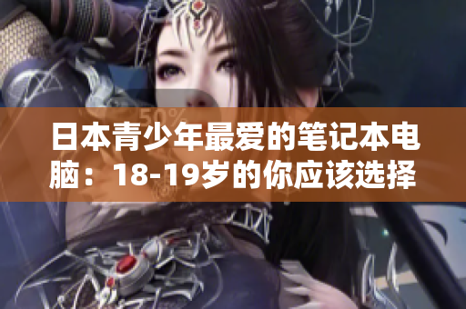 日本青少年最爱的笔记本电脑：18-19岁的你应该选择 MacBook