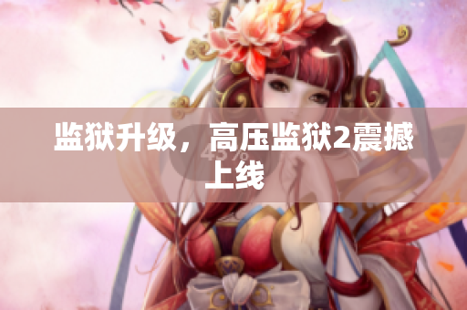监狱升级，高压监狱2震撼上线