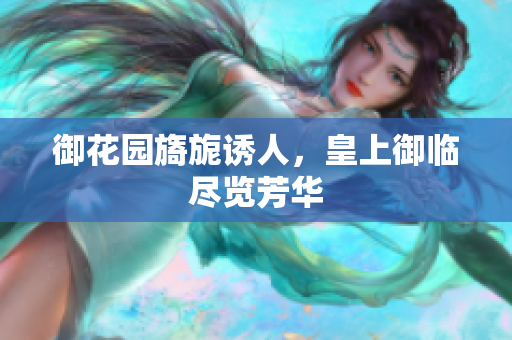 御花园旖旎诱人，皇上御临尽览芳华