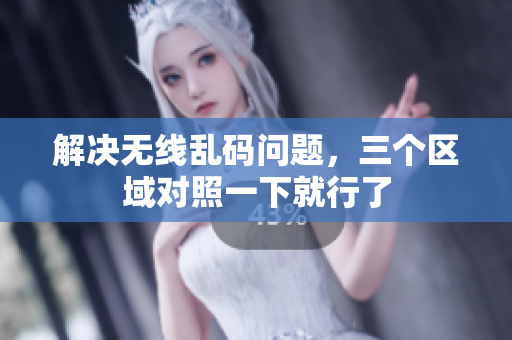 解决无线乱码问题，三个区域对照一下就行了