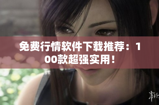 免费行情软件下载推荐：100款超强实用！