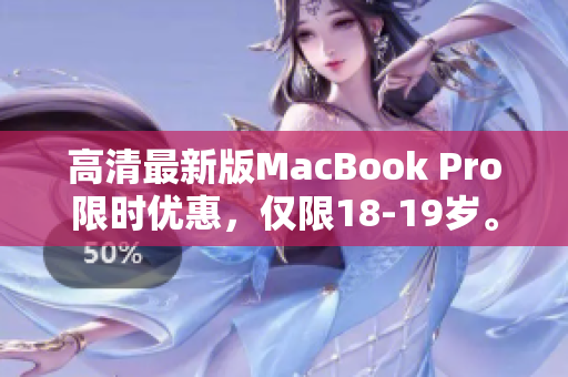 高清最新版MacBook Pro限时优惠，仅限18-19岁。