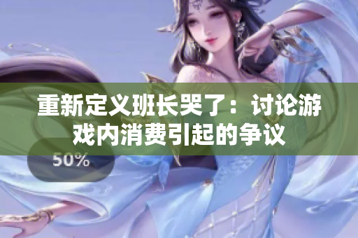 重新定义班长哭了：讨论游戏内消费引起的争议