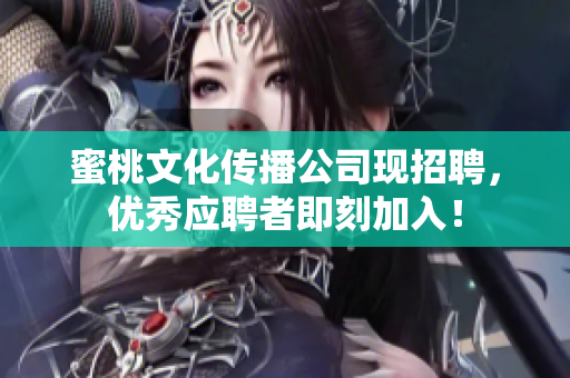蜜桃文化传播公司现招聘，优秀应聘者即刻加入！