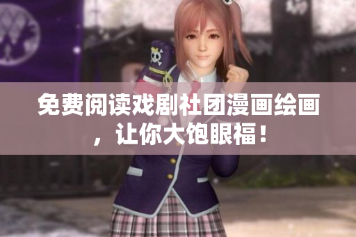 免费阅读戏剧社团漫画绘画，让你大饱眼福！