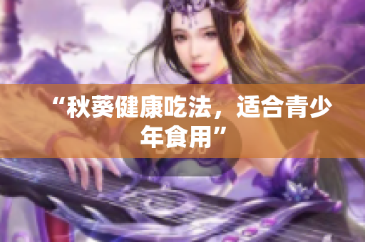“秋葵健康吃法，适合青少年食用”