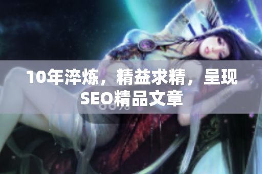 10年淬炼，精益求精，呈现SEO精品文章