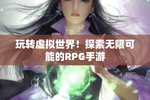 玩转虚拟世界！探索无限可能的RPG手游