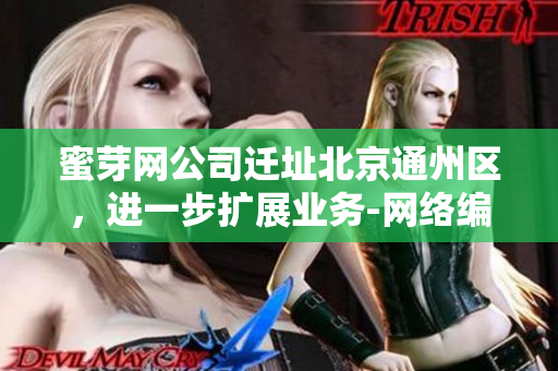 蜜芽网公司迁址北京通州区，进一步扩展业务-网络编辑报道