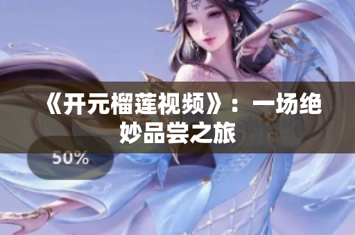 《开元榴莲视频》：一场绝妙品尝之旅