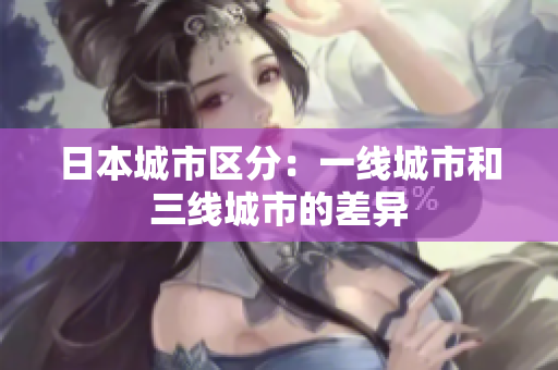 日本城市区分：一线城市和三线城市的差异