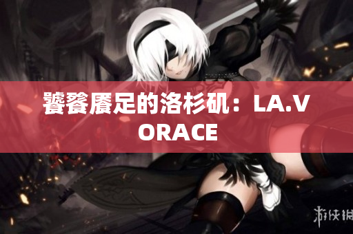 饕餮餍足的洛杉矶：LA.VORACE