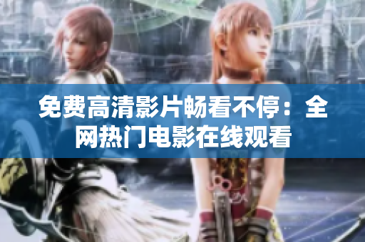 免费高清影片畅看不停：全网热门电影在线观看