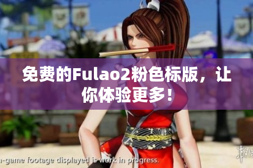 免费的Fulao2粉色标版，让你体验更多！