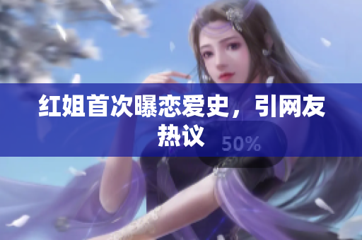 红姐首次曝恋爱史，引网友热议