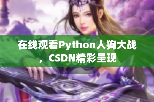 在线观看Python人狗大战，CSDN精彩呈现