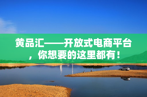 黄品汇——开放式电商平台，你想要的这里都有！