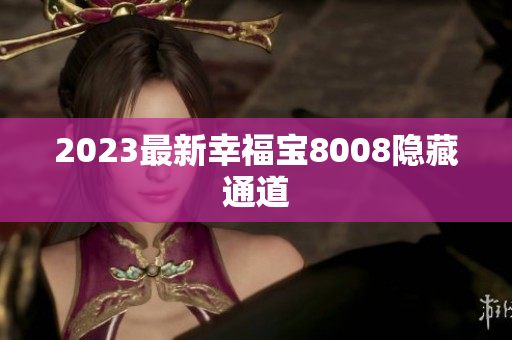 2023最新幸福宝8008隐藏通道