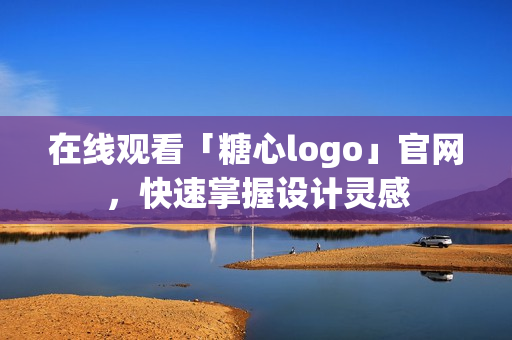 在线观看「糖心logo」官网，快速掌握设计灵感