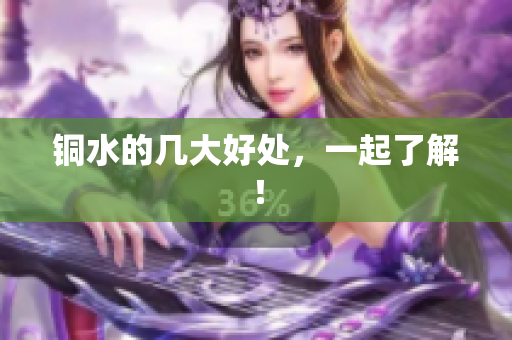 铜水的几大好处，一起了解！
