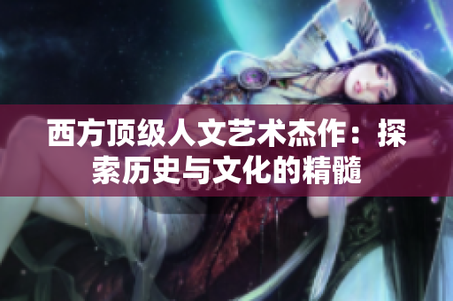 西方顶级人文艺术杰作：探索历史与文化的精髓