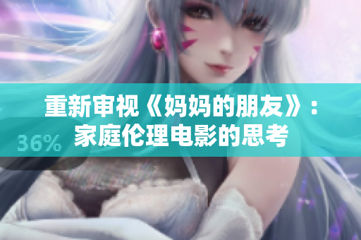 重新审视《妈妈的朋友》：家庭伦理电影的思考