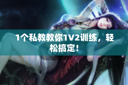 1个私教教你1V2训练，轻松搞定！