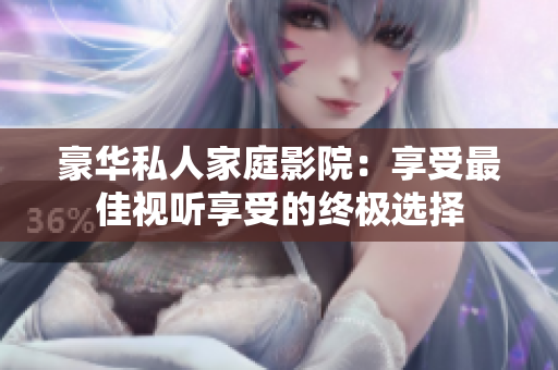豪华私人家庭影院：享受最佳视听享受的终极选择